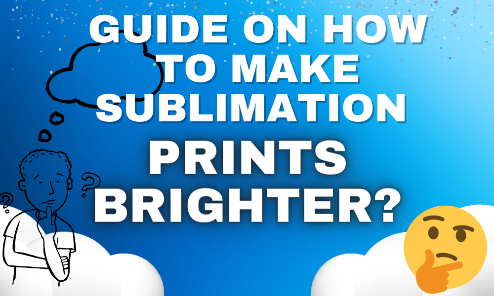 Guide on How To Make Sublimation Prints Brighter?