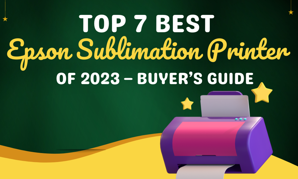Top 7 Best Epson Sublimation Printer of 2023 – Buyer’s Guide
