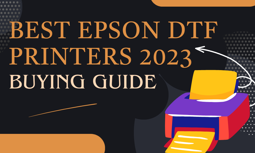 Best Epson DTF Printers 2023 Buying Guide (1)