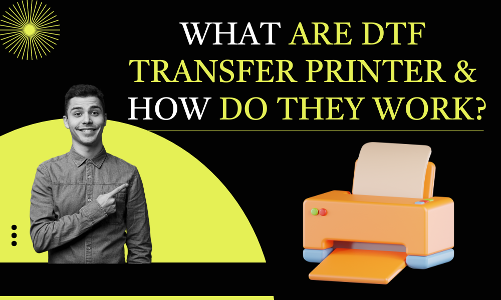 What are DTF Transfer Printer & How do they Work?