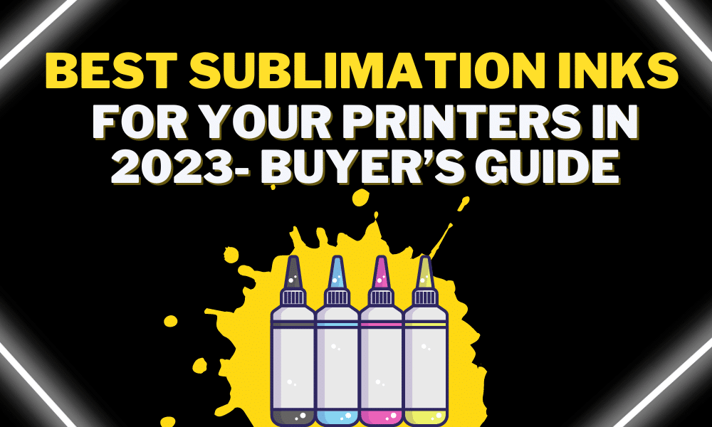 Best Sublimation Inks For Your Printers in 2023- Buyer’s Guide
