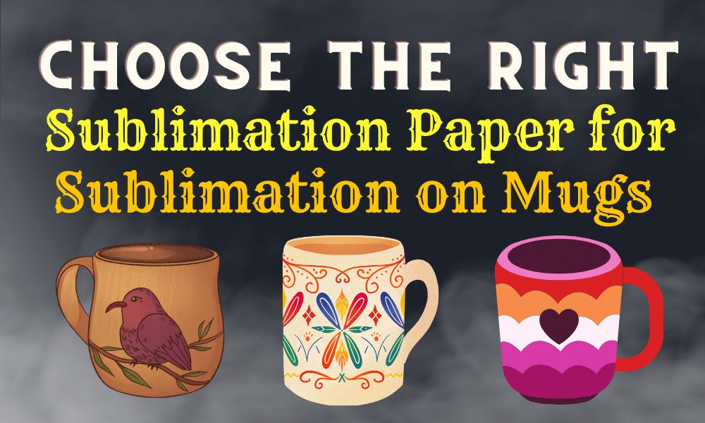 Choose the Right Sublimation Paper for Sublimation on Mugs