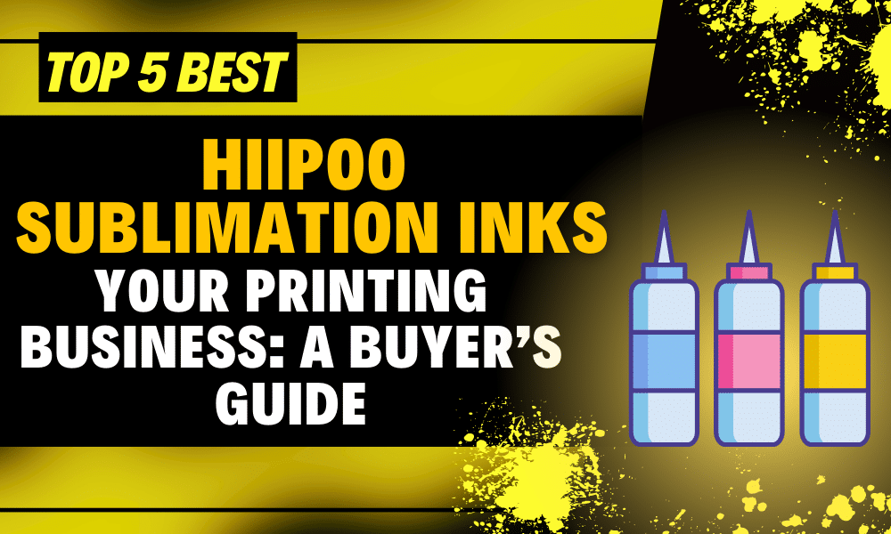 Top 5 Best Hiipoo Sublimation Inks for Your Printing Business A Buyer’s Guide