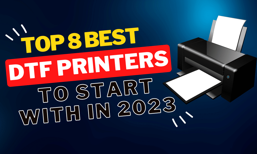 Top 8 Best DTF Printers To Start with in 2023